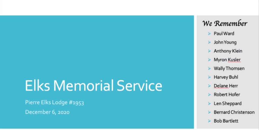 Pierre Elks Lodge 1953 held the annual lodge memorial service (virtually) on December 6, 2020. Honored were 11 former members.  Father Ron Garry of St. John's Catholic Church in Fort Pierre spoke during the event and music was provided by Karen and Steve Van Mullem.  